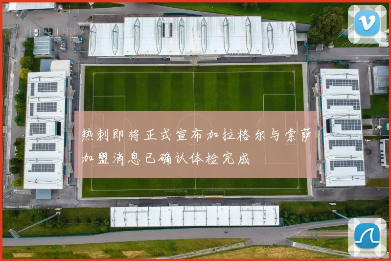 热刺即将正式宣布加拉格尔与索萨加盟消息已确认体检完成