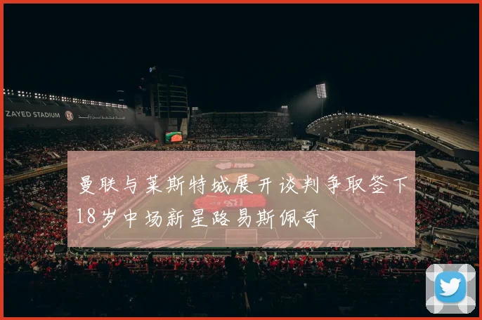 曼联与莱斯特城展开谈判争取签下18岁中场新星路易斯佩奇