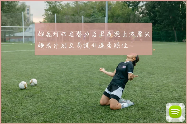雄鹿对四名潜力后卫表现出浓厚兴趣或计划交易提升选秀顺位