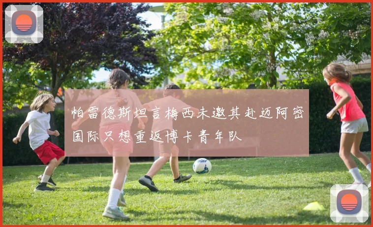 帕雷德斯坦言梅西未邀其赴迈阿密国际只想重返博卡青年队