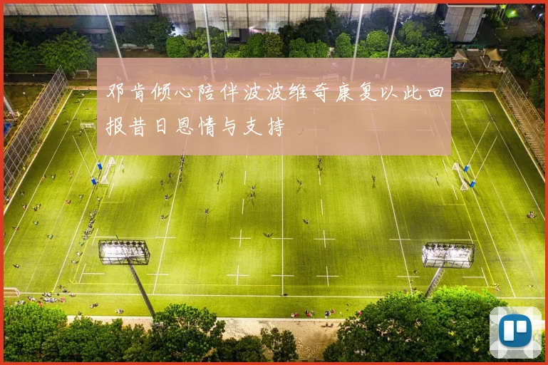 邓肯倾心陪伴波波维奇康复以此回报昔日恩情与支持