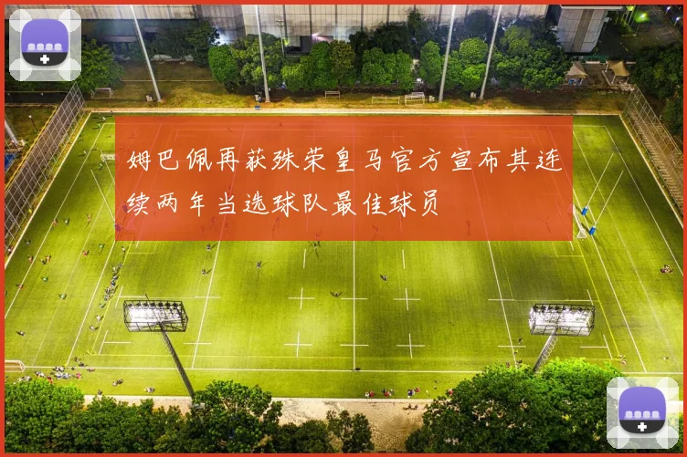 姆巴佩再获殊荣皇马官方宣布其连续两年当选球队最佳球员