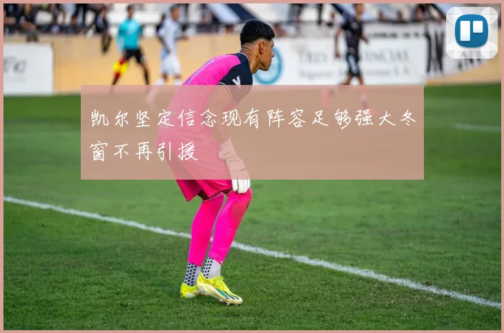 凯尔坚定信念现有阵容足够强大冬窗不再引援