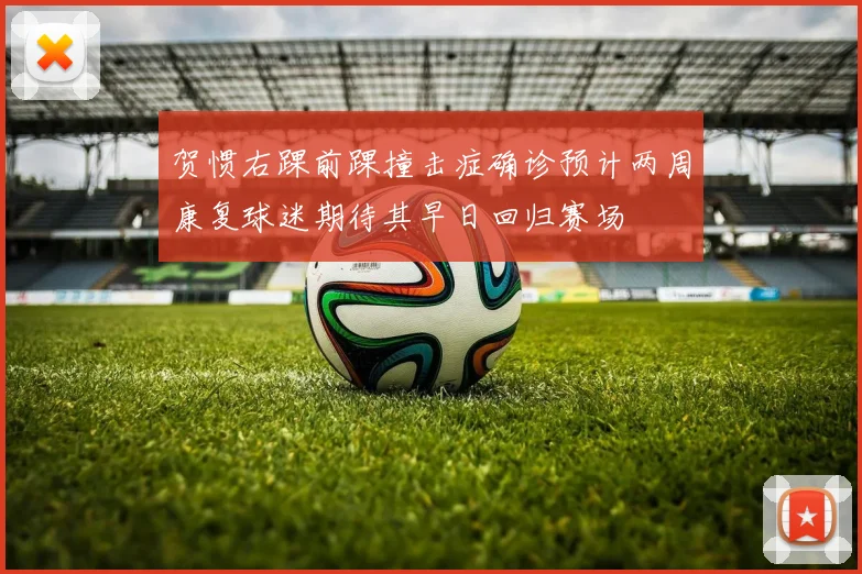 贺惯右踝前踝撞击症确诊预计两周康复球迷期待其早日回归赛场